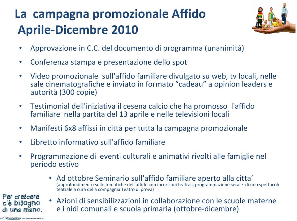 formato cadeau a opinion leaders e autorità (300 copie) Testimonial dell'iniziativa il cesena calcio che ha promosso l'affido familiare nella partita del 13 aprile e nelle televisioni locali