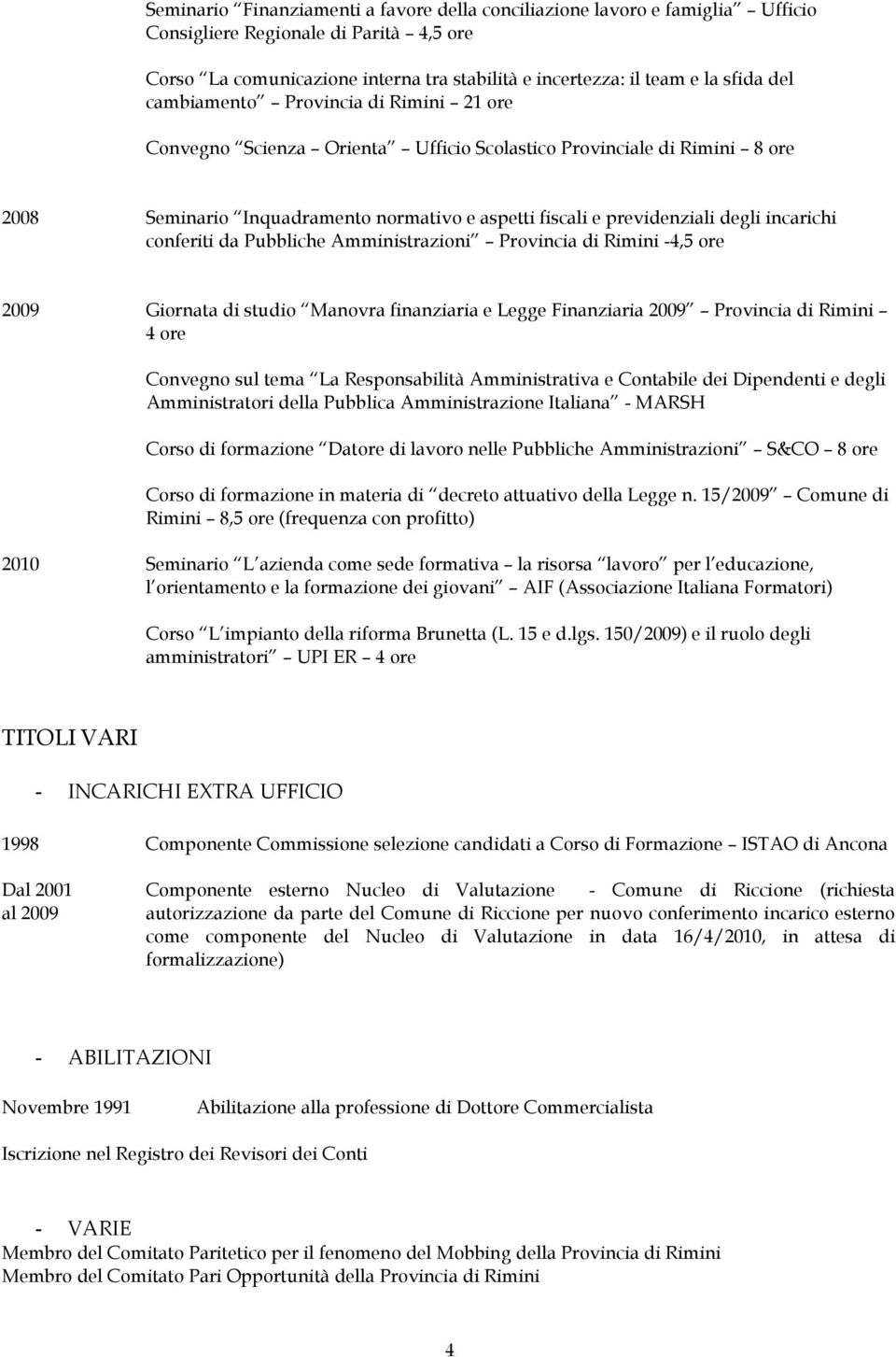 incarichi conferiti da Pubbliche Amministrazioni Provincia di Rimini -4,5 ore 2009 Giornata di studio Manovra finanziaria e Legge Finanziaria 2009 Provincia di Rimini 4 ore Convegno sul tema La