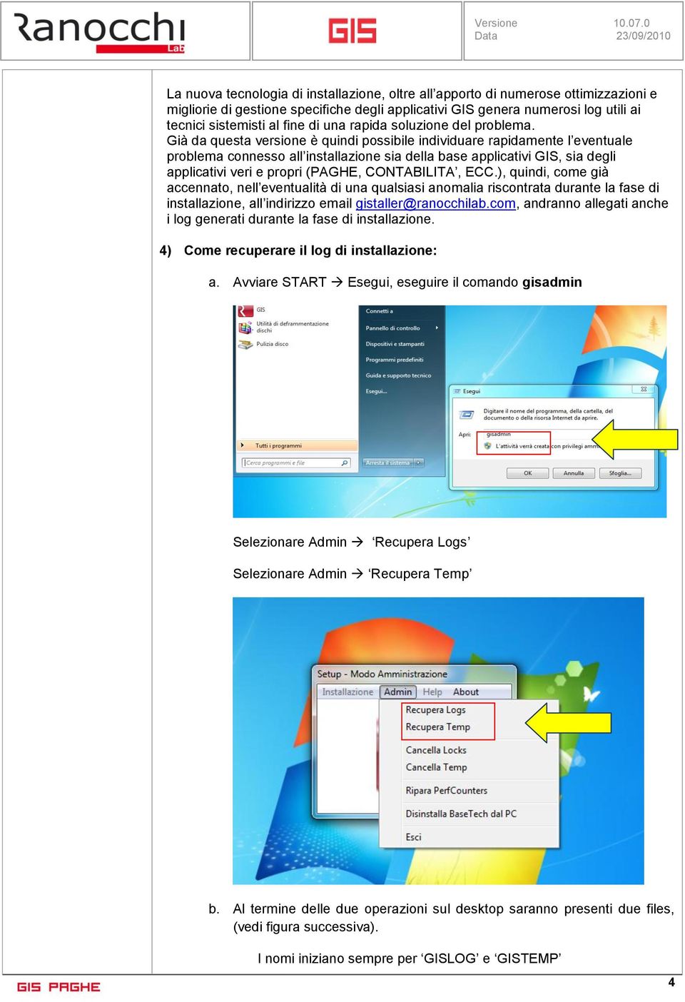 Già da questa versione è quindi possibile individuare rapidamente l eventuale problema connesso all installazione sia della base applicativi GIS, sia degli applicativi veri e propri (PAGHE,