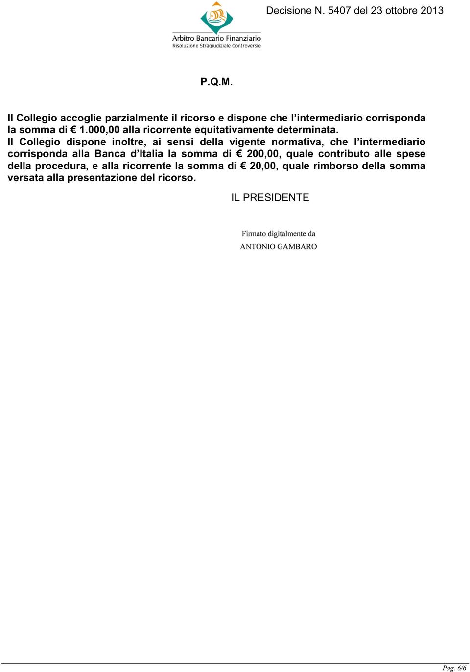 Il Collegio dispone inoltre, ai sensi della vigente normativa, che l intermediario corrisponda alla Banca d Italia la