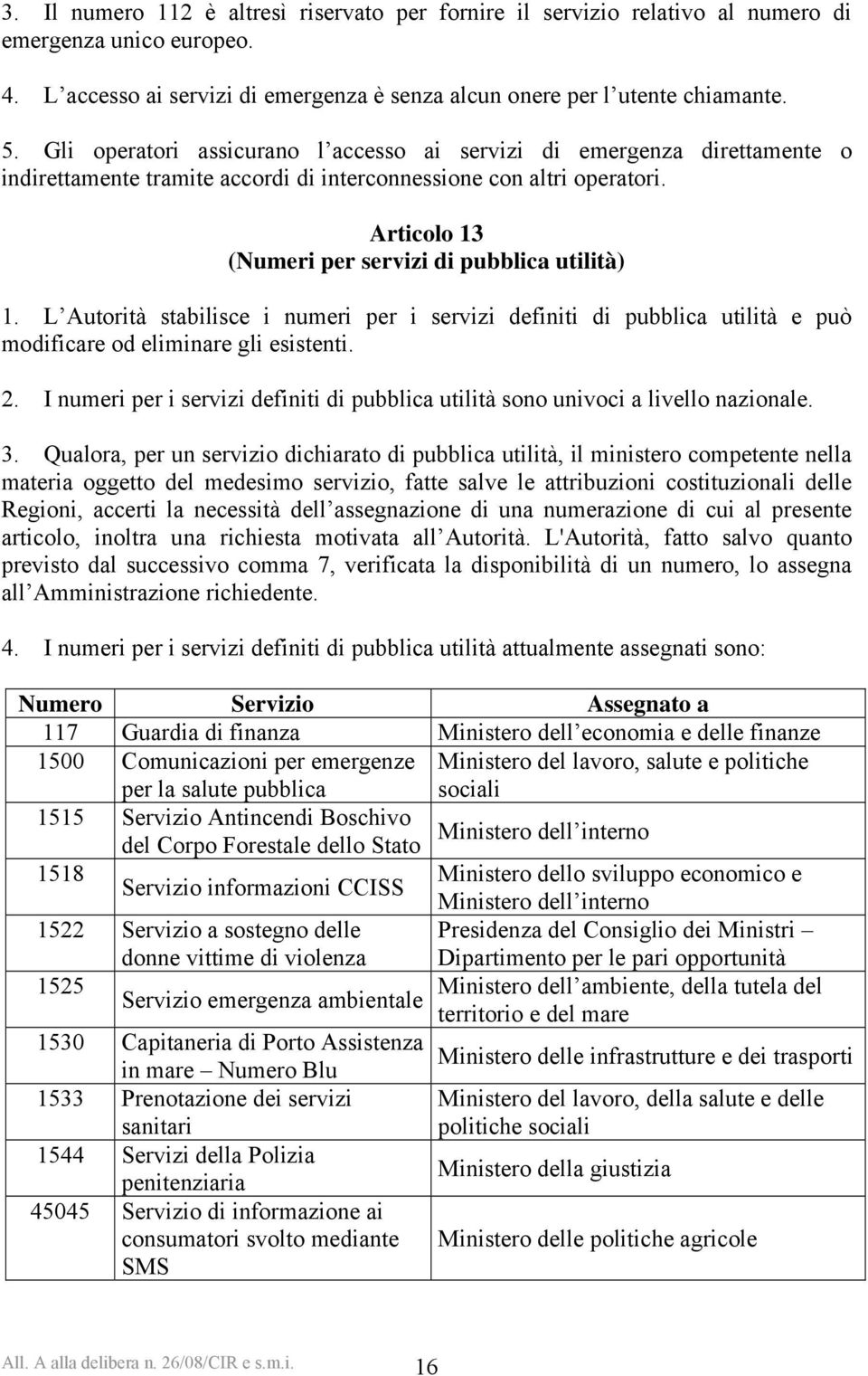 Articolo 13 (Numeri per servizi di pubblica utilità) 1. L Autorità stabilisce i numeri per i servizi definiti di pubblica utilità e può modificare od eliminare gli esistenti. 2.