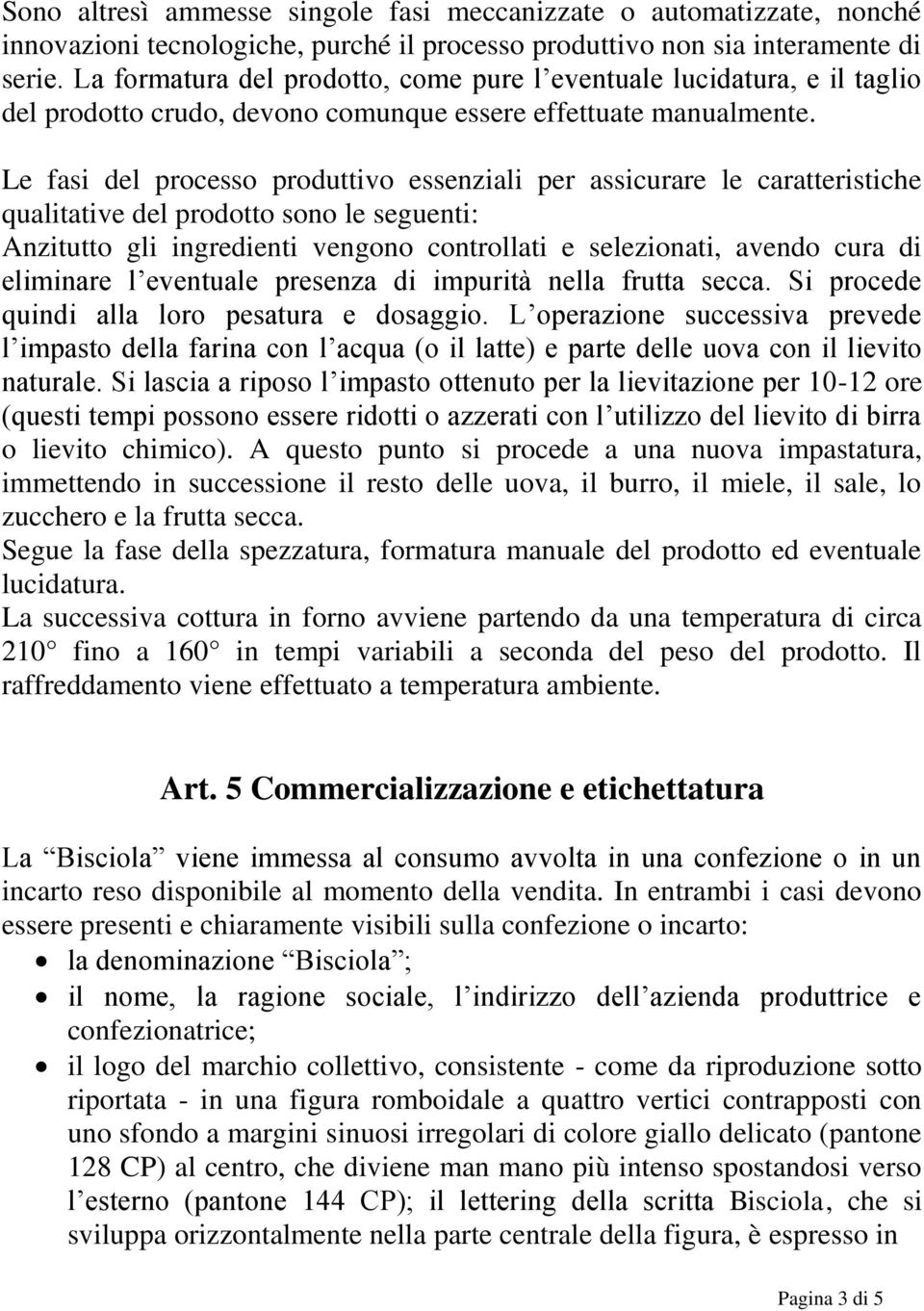 Le fasi del processo produttivo essenziali per assicurare le caratteristiche qualitative del prodotto sono le seguenti: Anzitutto gli ingredienti vengono controllati e selezionati, avendo cura di