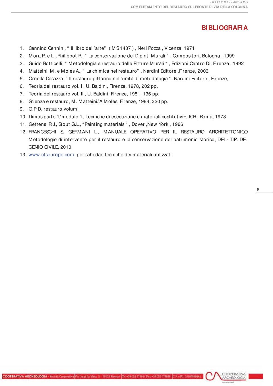 , Lachimicanelrestauro,NardiniEditore,Firenze,2003 5. OrnellaCasazza, Ilrestauropittoriconell unitàdimetodologia,nardinieditore,firenze, 6. Teoriadelrestaurovol.I,U.Baldini,Firenze,1978,202pp. 7.