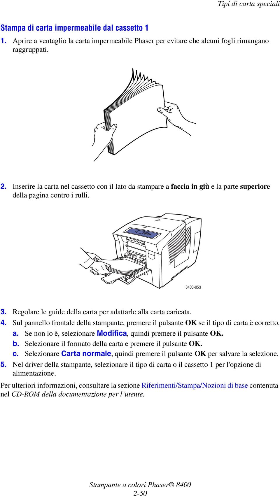 Sul pannello frontale della stampante, premere il pulsante OK se il tipo di carta è corretto. a. Se non lo è, selezionare Modifica, quindi premere il pulsante OK. b.