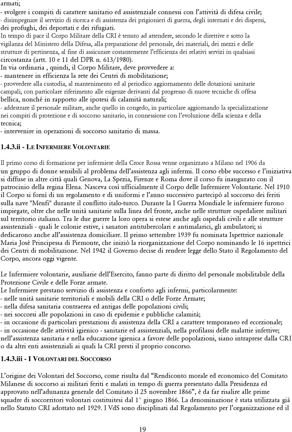 In tempo di pace il Corpo Militare della CRI è tenuto ad attendere, secondo le direttive e sotto la vigilanza del Ministero della Difesa, alla preparazione del personale, dei materiali, dei mezzi e