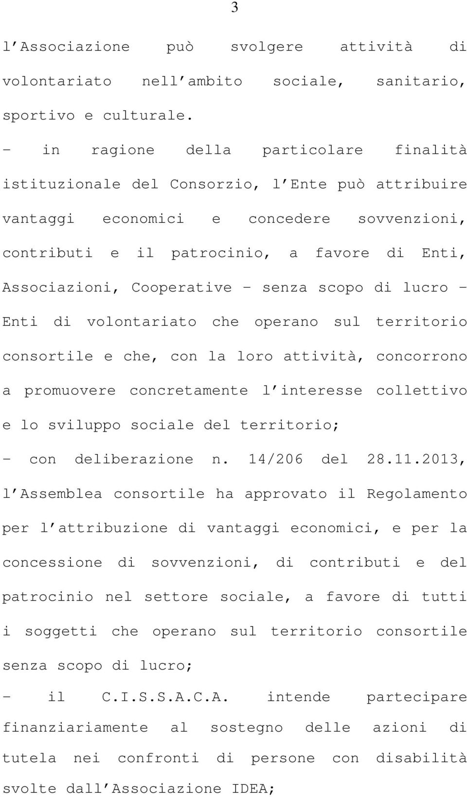 Cooperative - senza scopo di lucro - Enti di volontariato che operano sul territorio consortile e che, con la loro attività, concorrono a promuovere concretamente l interesse collettivo e lo sviluppo