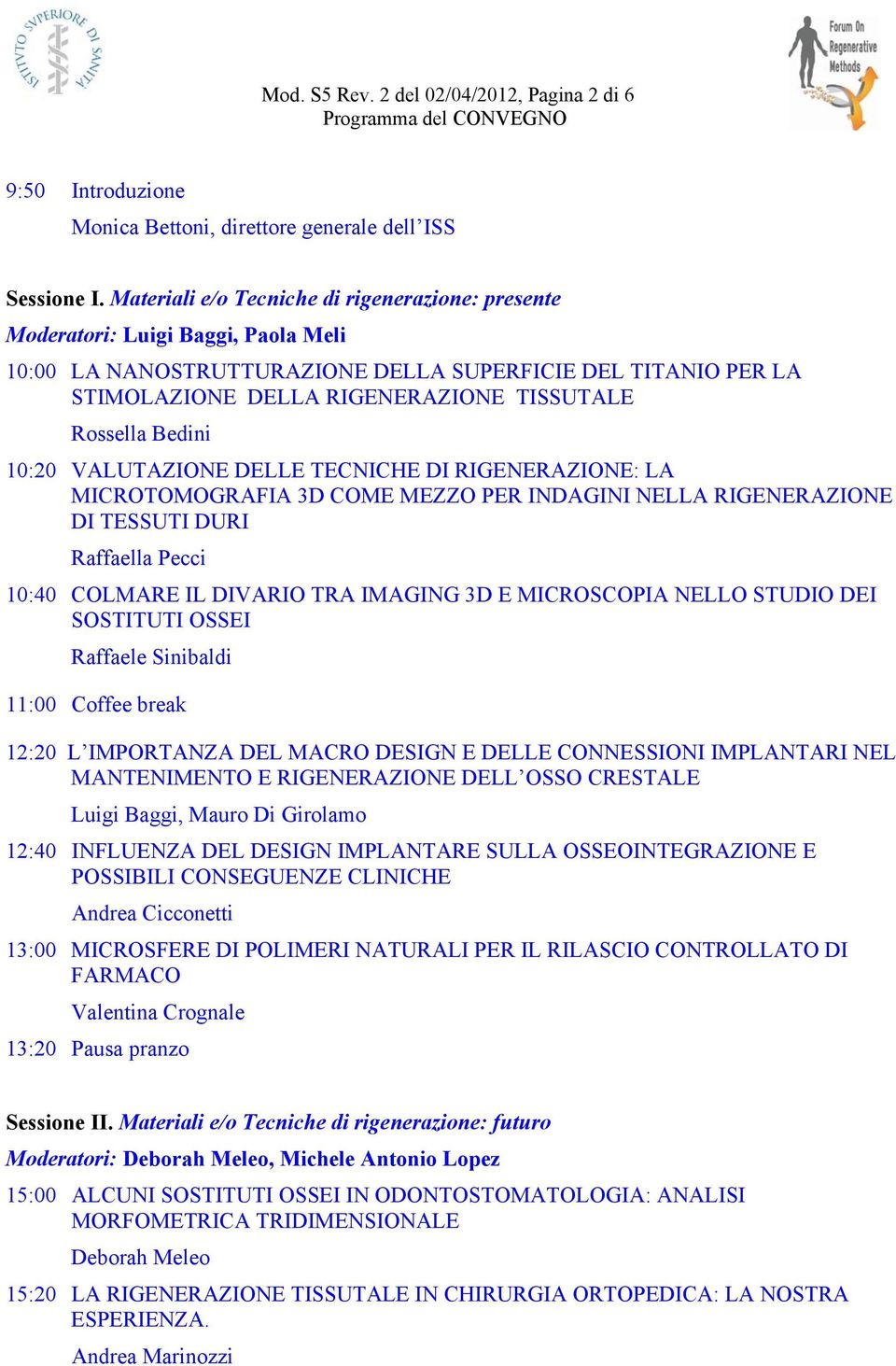 Rossella Bedini 10:20 VALUTAZIONE DELLE TECNICHE DI RIGENERAZIONE: LA MICROTOMOGRAFIA 3D COME MEZZO PER INDAGINI NELLA RIGENERAZIONE DI TESSUTI DURI Raffaella Pecci 10:40 COLMARE IL DIVARIO TRA