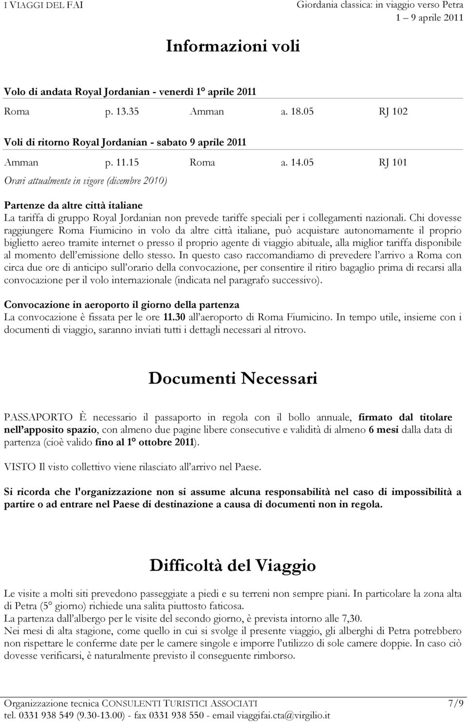 Chi dovesse raggiungere Roma Fiumicino in volo da altre città italiane, può acquistare autonomamente il proprio biglietto aereo tramite internet o presso il proprio agente di viaggio abituale, alla