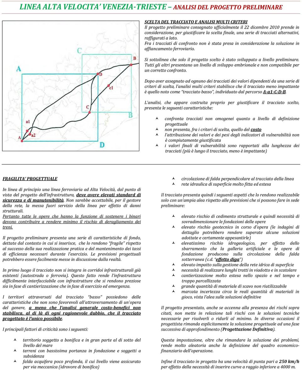 Fra i tracciati di confronto non è stata presa in considerazione la soluzione in affiancamento ferroviario. Si sottolinea che solo il progetto scelto è stato sviluppato a livello preliminare.