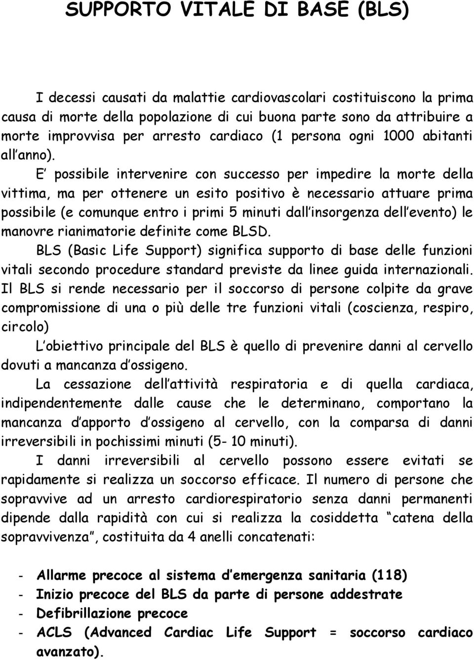 E possibile intervenire con successo per impedire la morte della vittima, ma per ottenere un esito positivo è necessario attuare prima possibile (e comunque entro i primi 5 minuti dall insorgenza