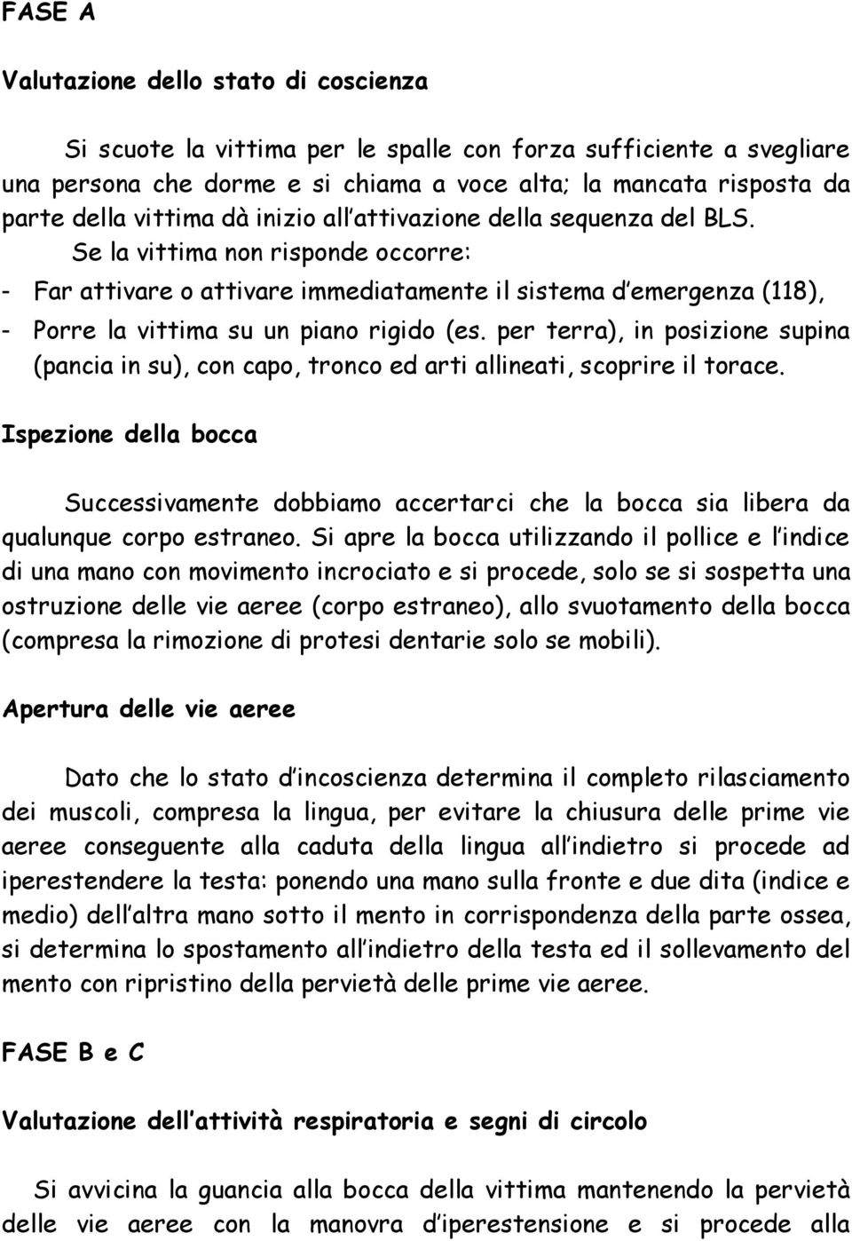 Se la vittima non risponde occorre: - Far attivare o attivare immediatamente il sistema d emergenza (118), - Porre la vittima su un piano rigido (es.