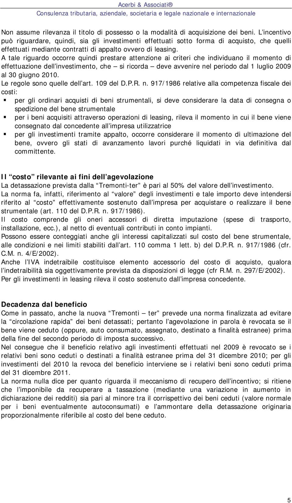 A tale riguardo occorre quindi prestare attenzione ai criteri che individuano il momento di effettuazione dell investimento, che si ricorda deve avvenire nel periodo dal 1 luglio 2009 al 30 giugno