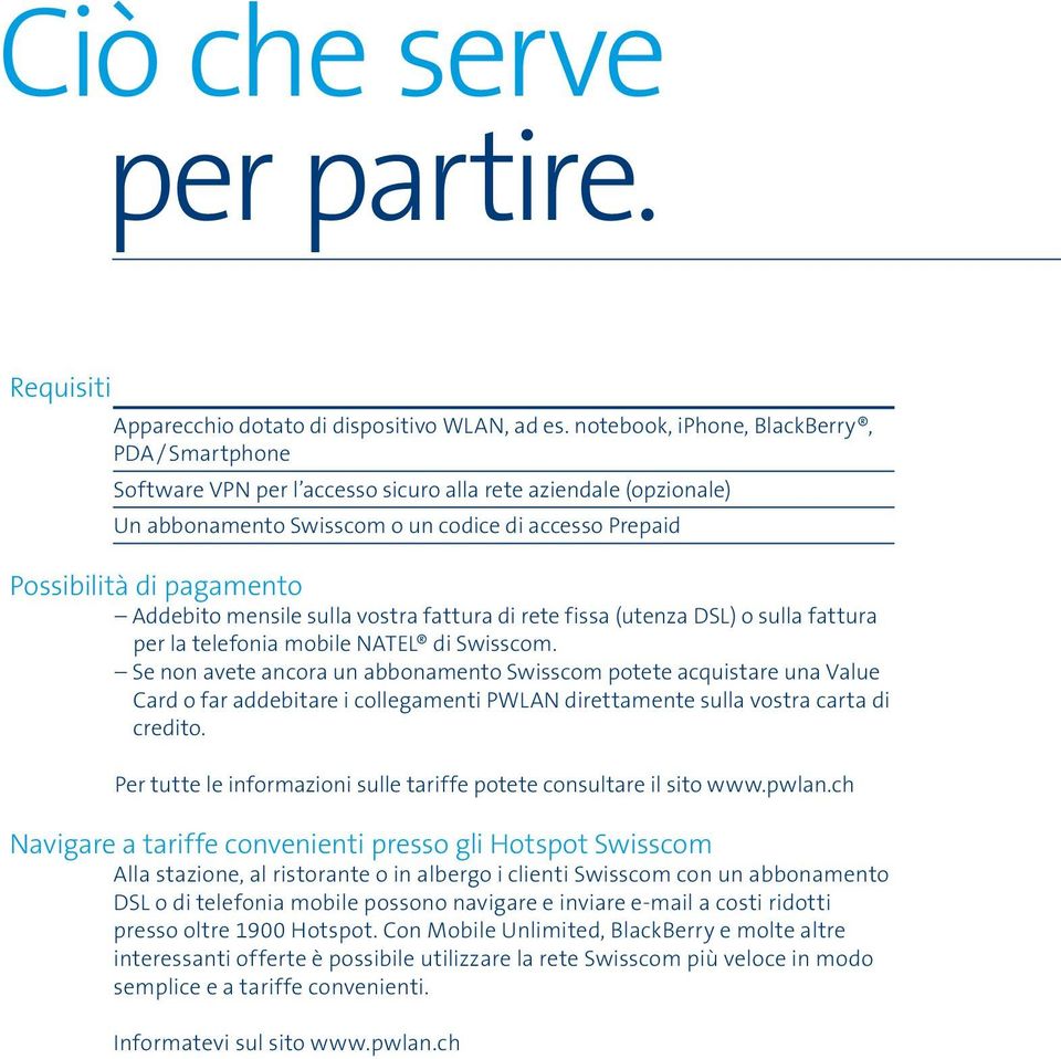 Addebito mensile sulla vostra fattura di rete fissa (utenza DSL) o sulla fattura per la telefonia mobile NATEL di Swisscom.