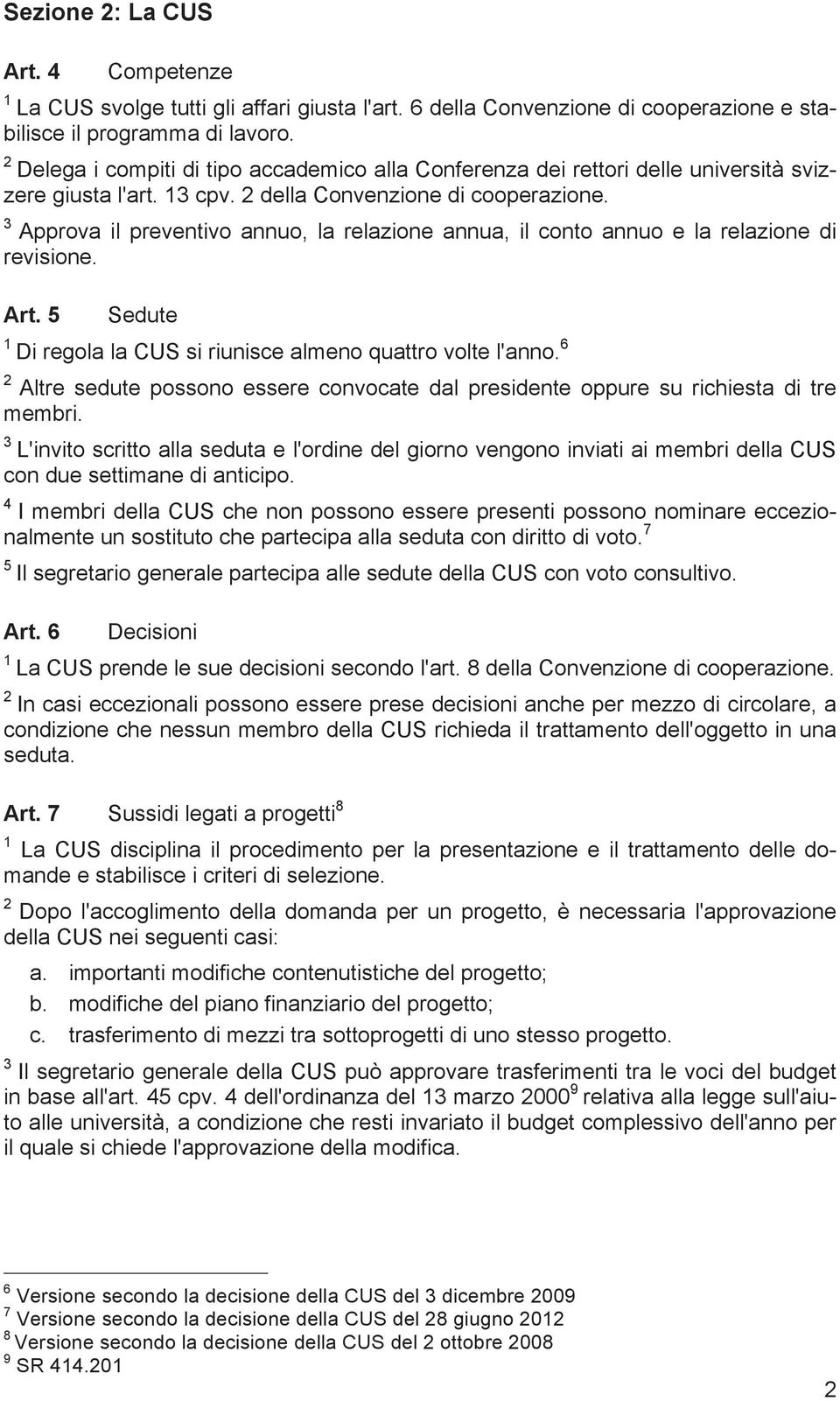 Approva il preventivo annuo, la relazione annua, il conto annuo e la relazione di revisione. Art. Sedute Di regola la CUS si riunisce almeno quattro volte l'anno.