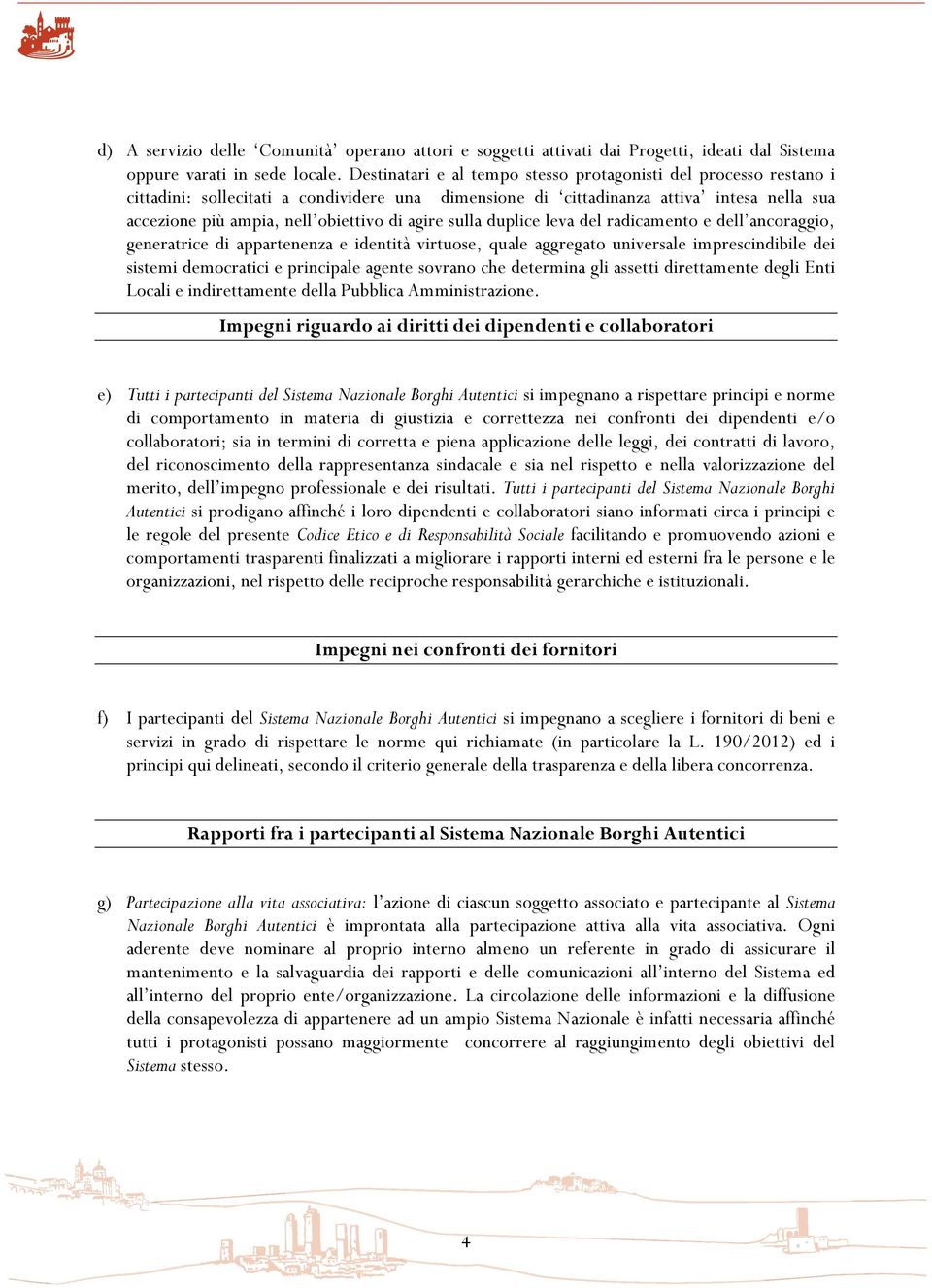 agire sulla duplice leva del radicamento e dell ancoraggio, generatrice di appartenenza e identità virtuose, quale aggregato universale imprescindibile dei sistemi democratici e principale agente