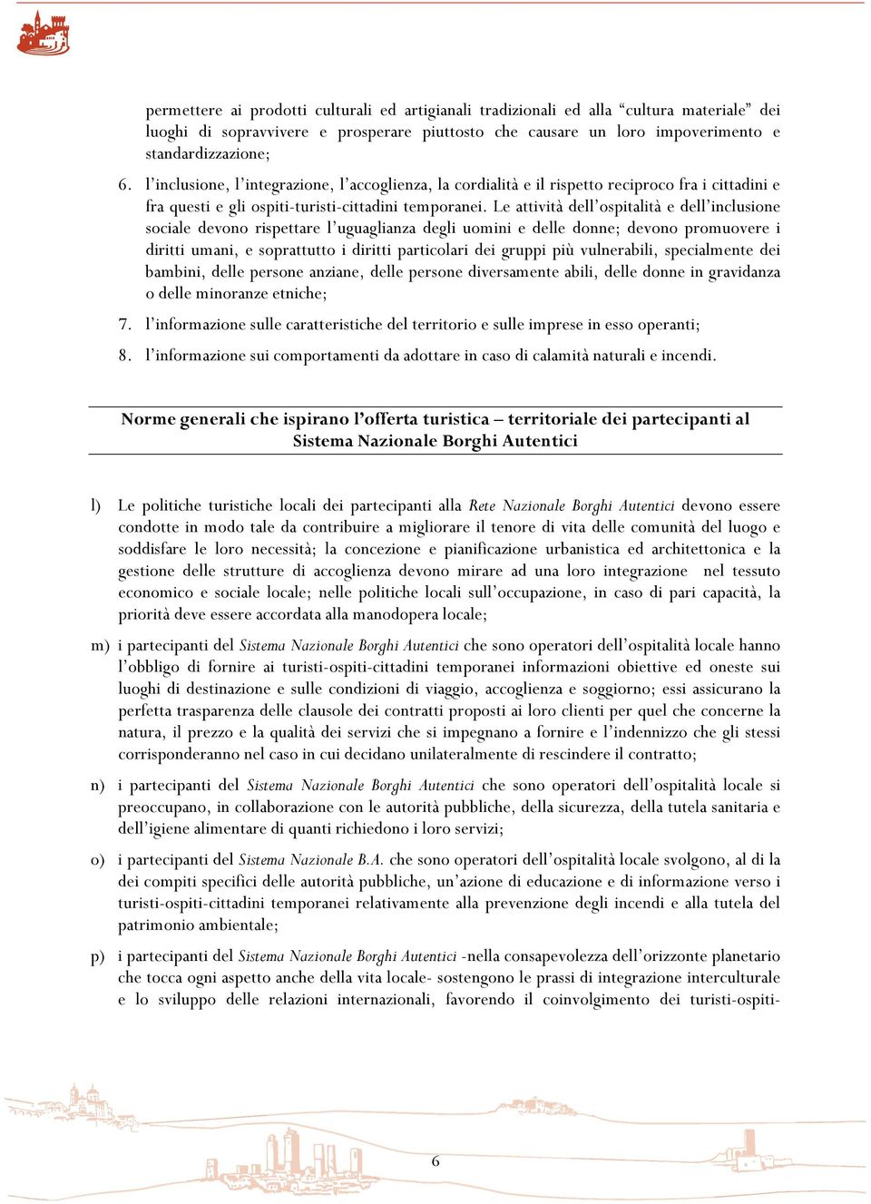 Le attività dell ospitalità e dell inclusione sociale devono rispettare l uguaglianza degli uomini e delle donne; devono promuovere i diritti umani, e soprattutto i diritti particolari dei gruppi più