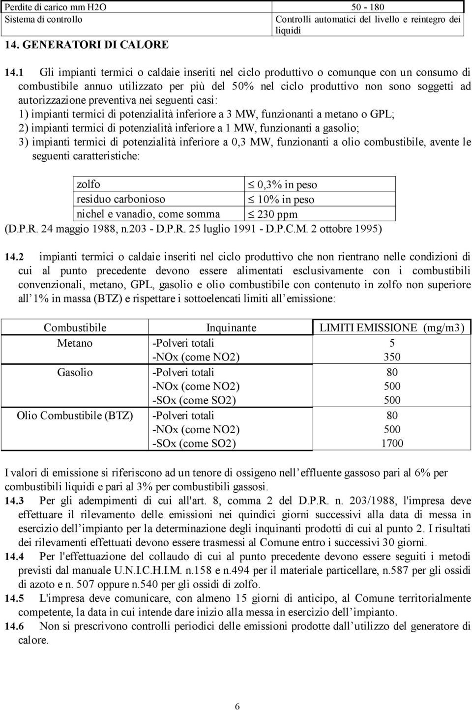 preventiva nei seguenti casi: 1) impianti termici di potenzialità inferiore a 3 MW, funzionanti a metano o GPL; 2) impianti termici di potenzialità inferiore a 1 MW, funzionanti a gasolio; 3)