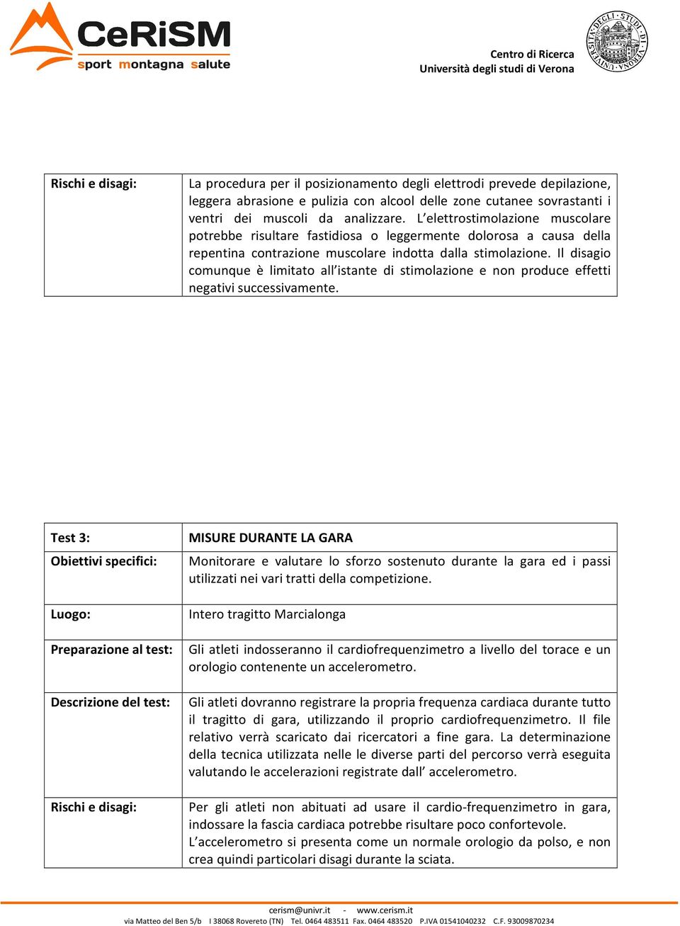 Il disagio comunque è limitato all istante di stimolazione e non produce effetti negativi successivamente.