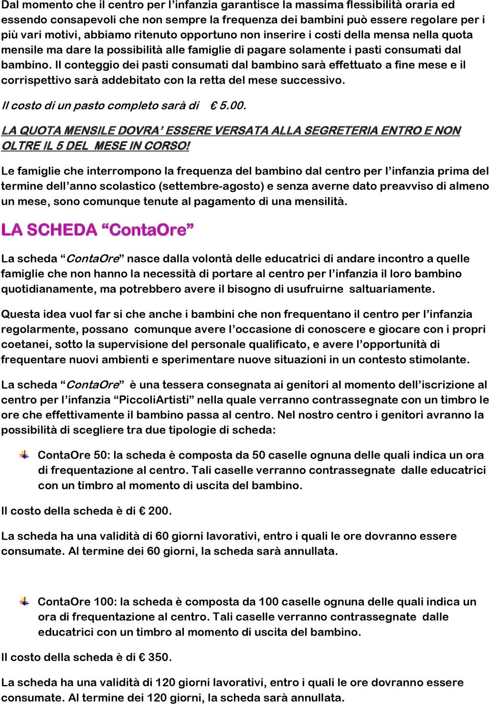 Il conteggio dei pasti consumati dal bambino sarà effettuato a fine mese e il corrispettivo sarà addebitato con la retta del mese successivo. Il costo di un pasto completo sarà di 5.00.