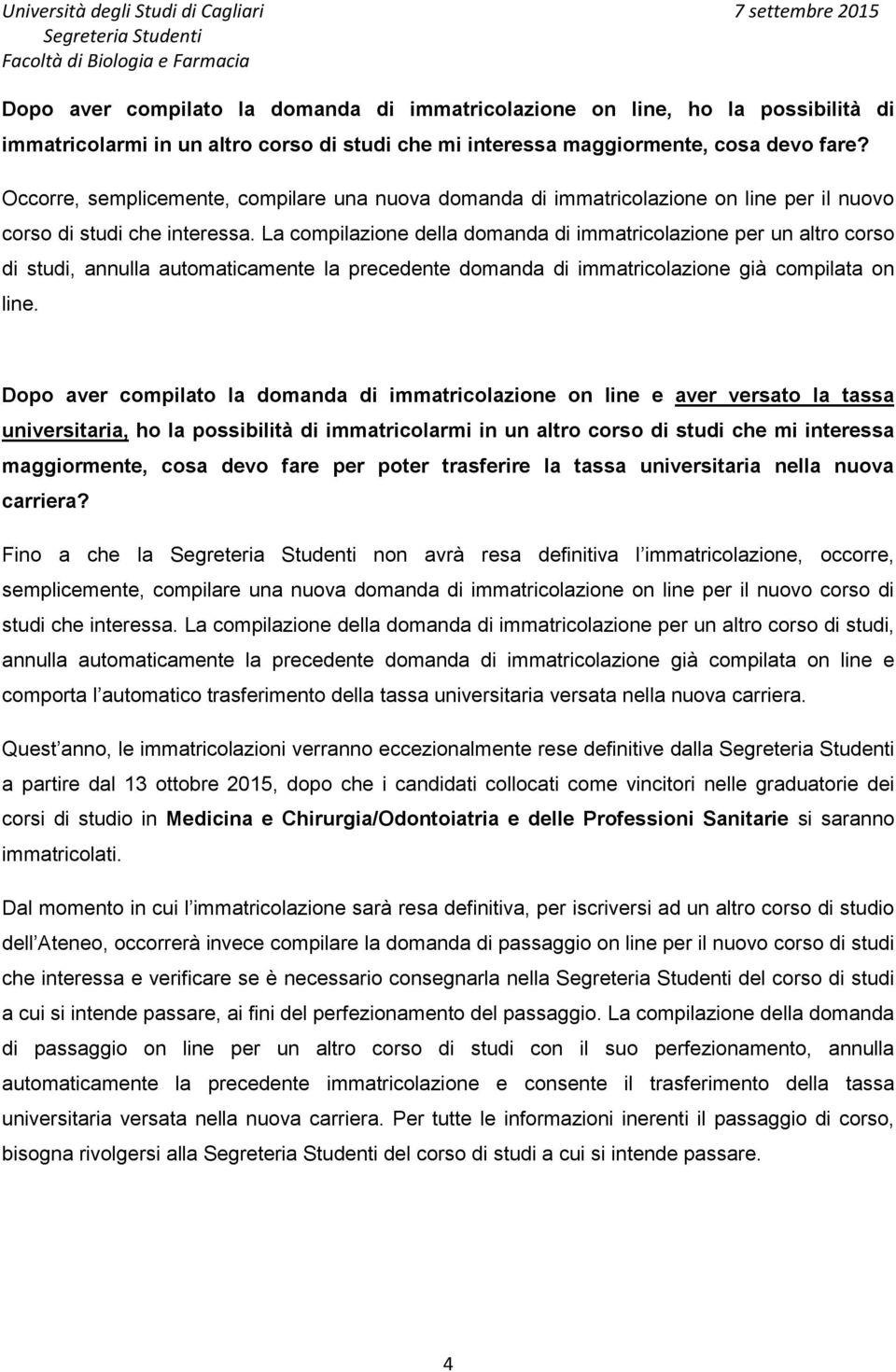 La compilazione della domanda di immatricolazione per un altro corso di studi, annulla automaticamente la precedente domanda di immatricolazione già compilata on line.