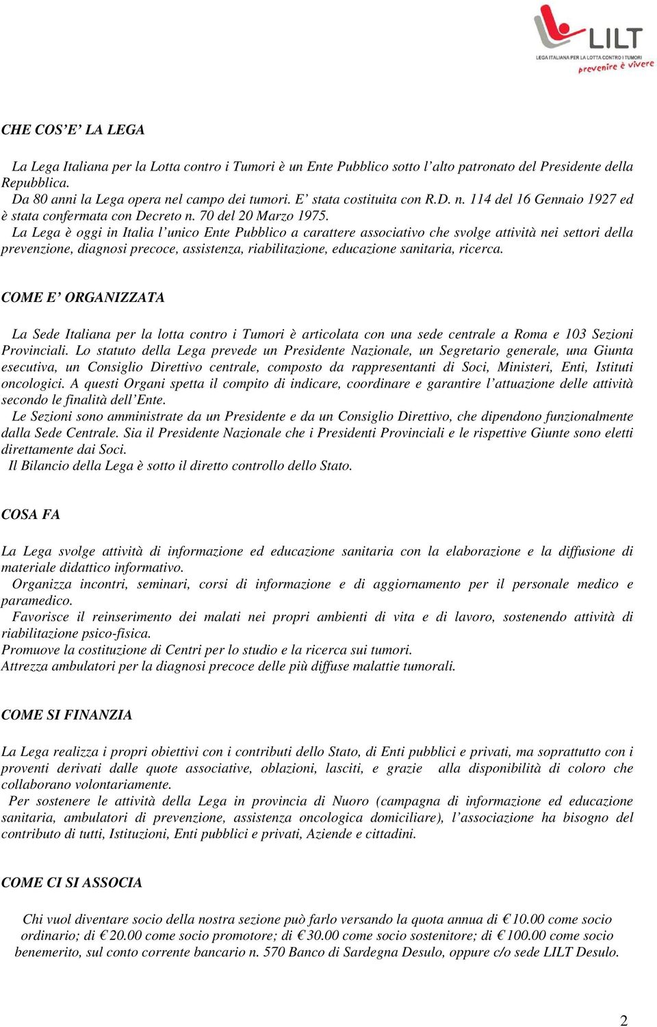 La Lega è oggi in Italia l unico Ente Pubblico a carattere associativo che svolge attività nei settori della prevenzione, diagnosi precoce, assistenza, riabilitazione, educazione sanitaria, ricerca.