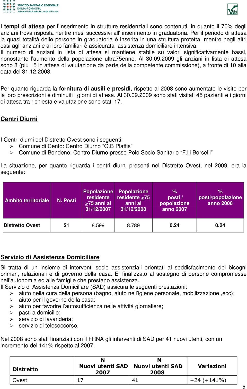 domiciliare intensiva. Il numero di anziani in lista di attesa si mantiene stabile su valori significativamente bassi, nonostante l aumento della popolazione ultra75enne. Al 3.9.