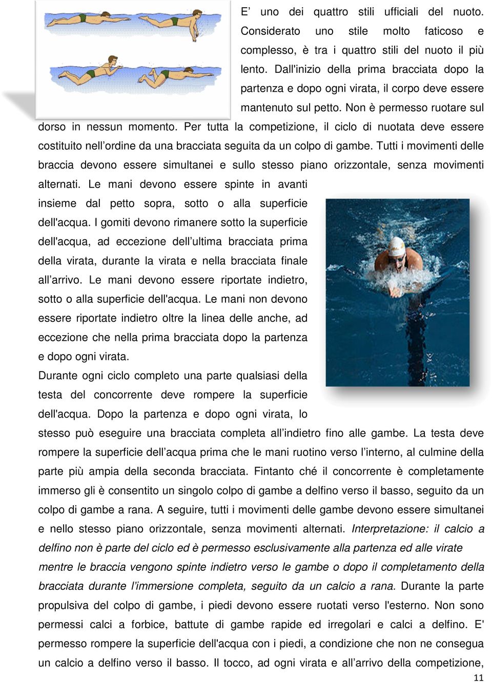 Per tutta la competizione, il ciclo di nuotata deve essere costituito nell ordine da una bracciata seguita da un colpo di gambe.