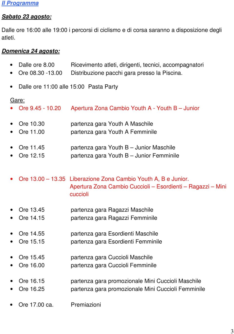 20 Apertura Zona Cambio Youth A - Youth B Junior Ore 10.30 partenza gara Youth A Maschile Ore 11.00 partenza gara Youth A Femminile Ore 11.45 partenza gara Youth B Junior Maschile Ore 12.