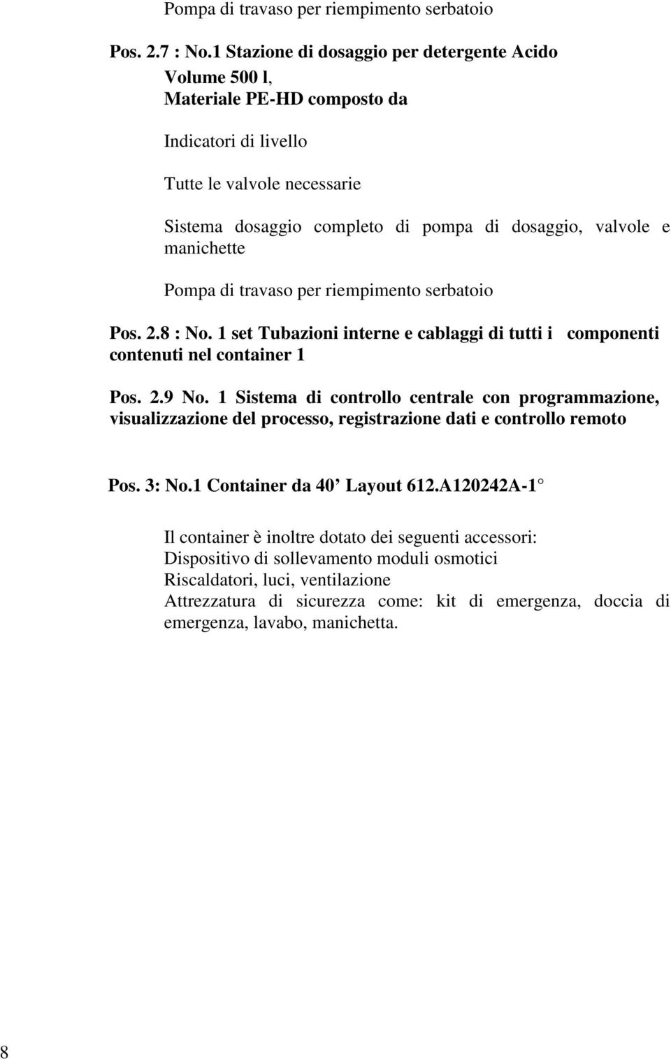 manichette Pompa di travaso per riempimento serbatoio Pos. 2.8 : No. 1 set Tubazioni interne e cablaggi di tutti i componenti contenuti nel container 1 Pos. 2.9 No.