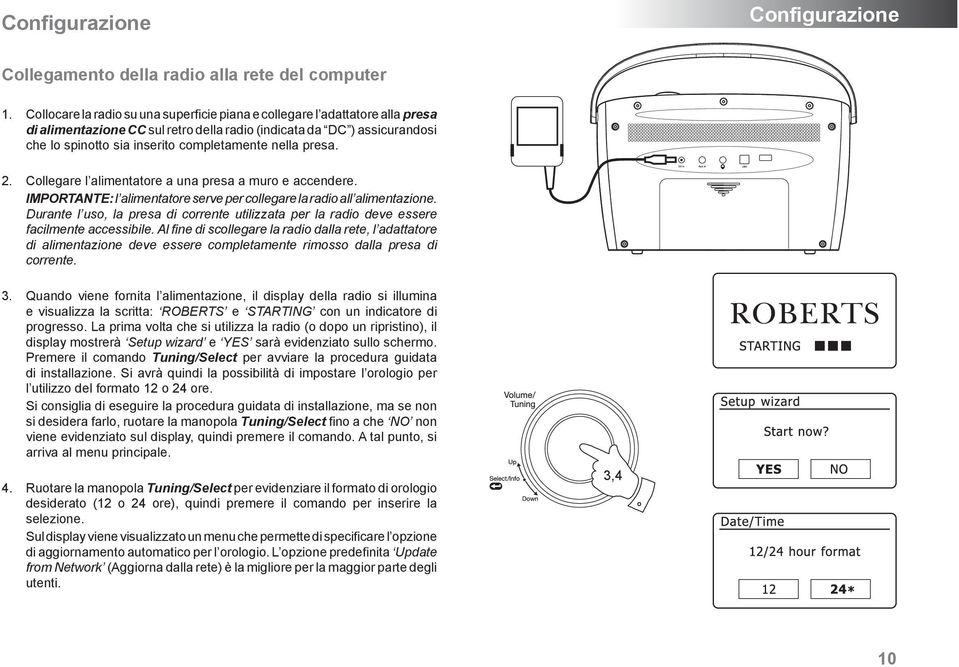 nella presa. 2. Collegare l alimentatore a una presa a muro e accendere. IMPORTANTE: l alimentatore serve per collegare la radio all alimentazione.