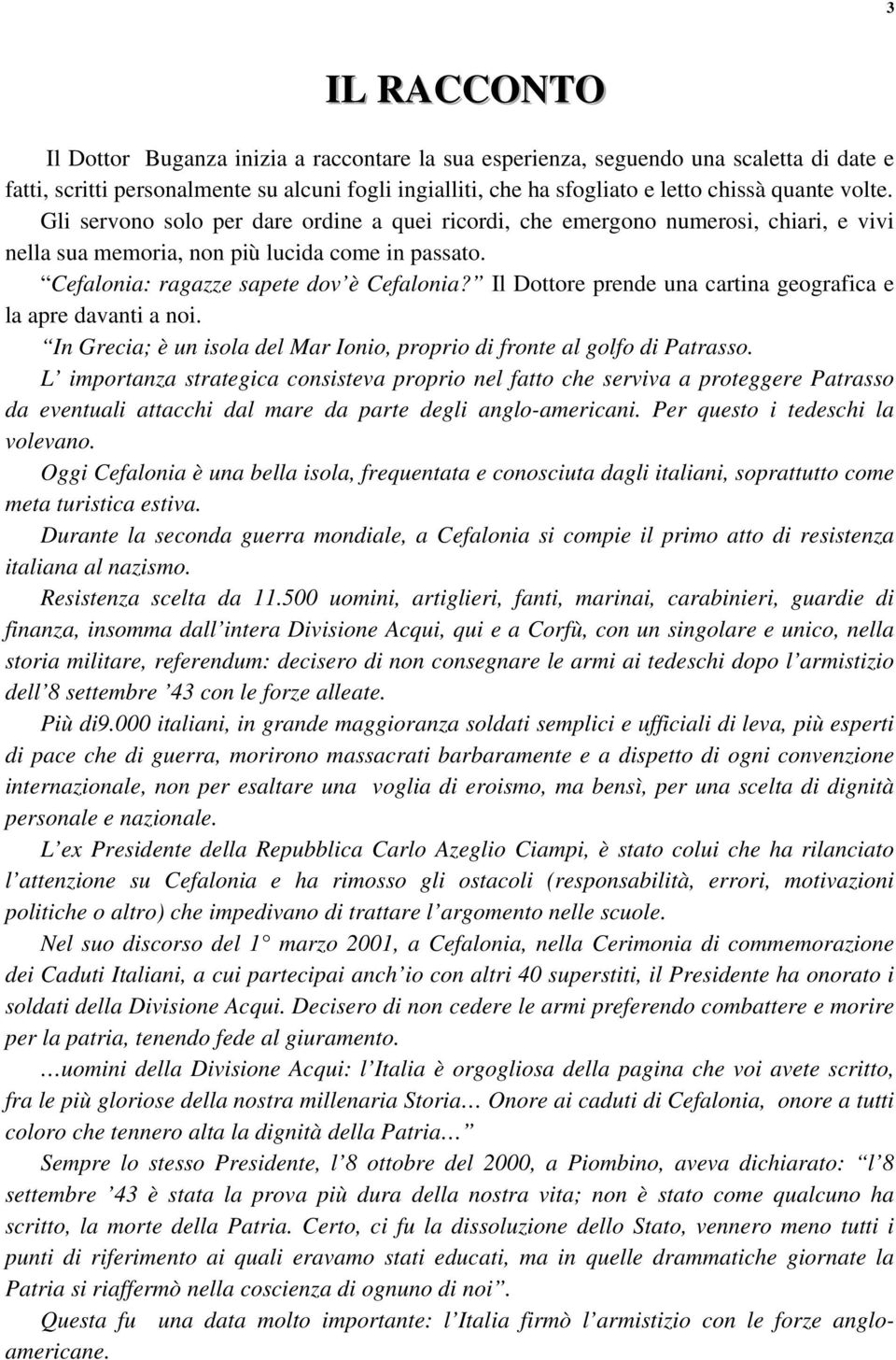 Il Dottore prende una cartina geografica e la apre davanti a noi. In Grecia; è un isola del Mar Ionio, proprio di fronte al golfo di Patrasso.