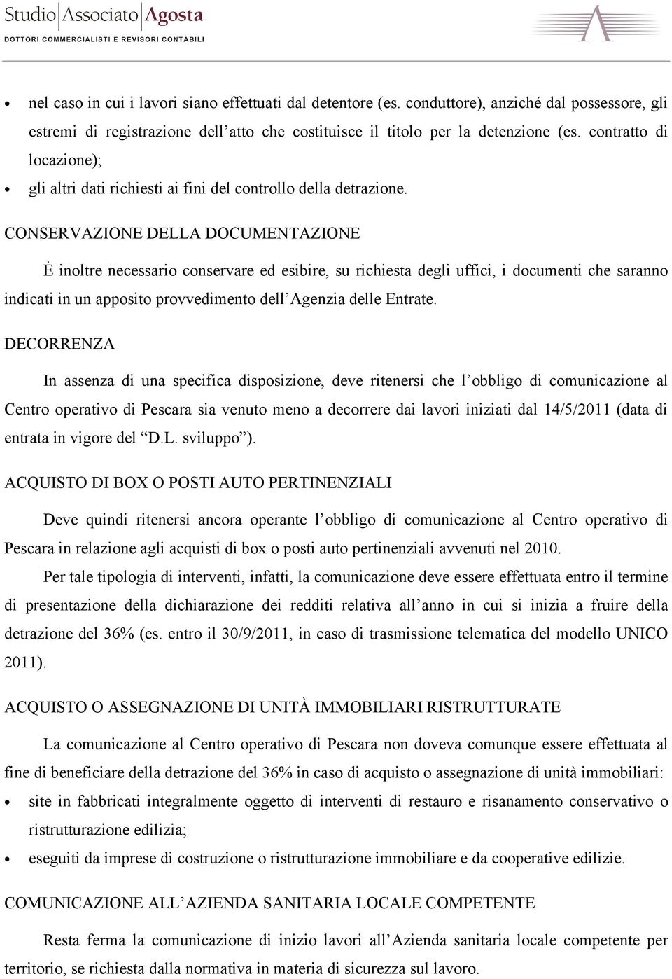 CONSERVAZIONE DELLA DOCUMENTAZIONE È inoltre necessario conservare ed esibire, su richiesta degli uffici, i documenti che saranno indicati in un apposito provvedimento dell Agenzia delle Entrate.