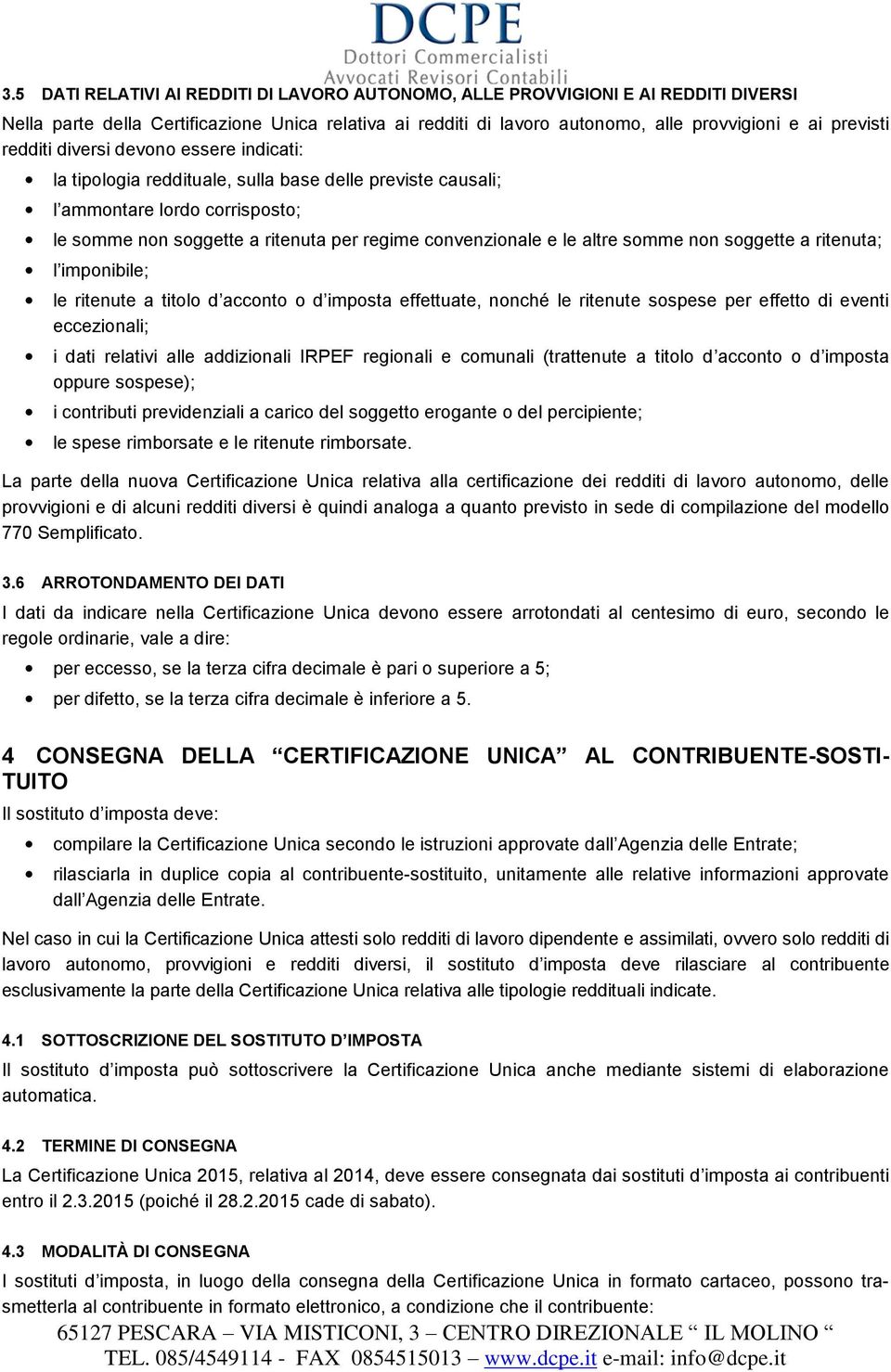 somme non soggette a ritenuta; l imponibile; le ritenute a titolo d acconto o d imposta effettuate, nonché le ritenute sospese per effetto di eventi eccezionali; i dati relativi alle addizionali