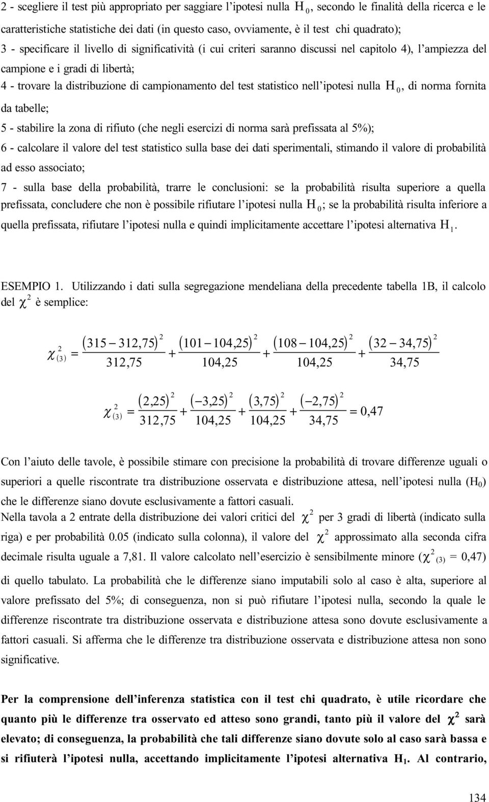 statistico nell ipotesi nulla H 0, di norma fornita da tabelle; 5 - stabilire la zona di rifiuto (che negli esercizi di norma sarà prefissata al 5%); 6 - calcolare il valore del test statistico sulla