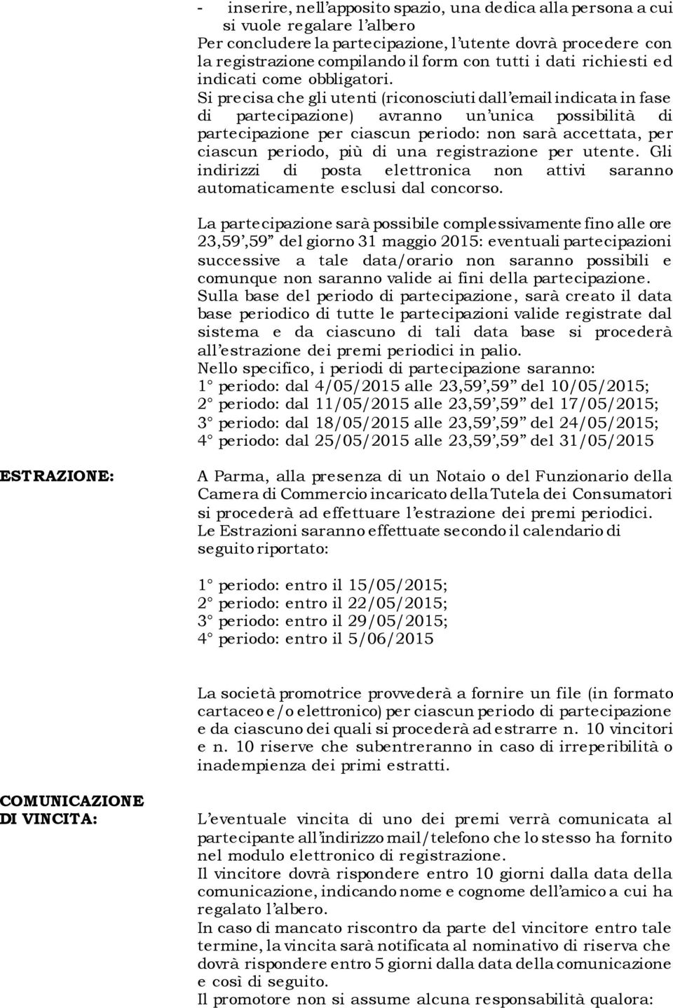 Si precisa che gli utenti (riconosciuti dall email indicata in fase di partecipazione) avranno un unica possibilità di partecipazione per ciascun periodo: non sarà accettata, per ciascun periodo, più