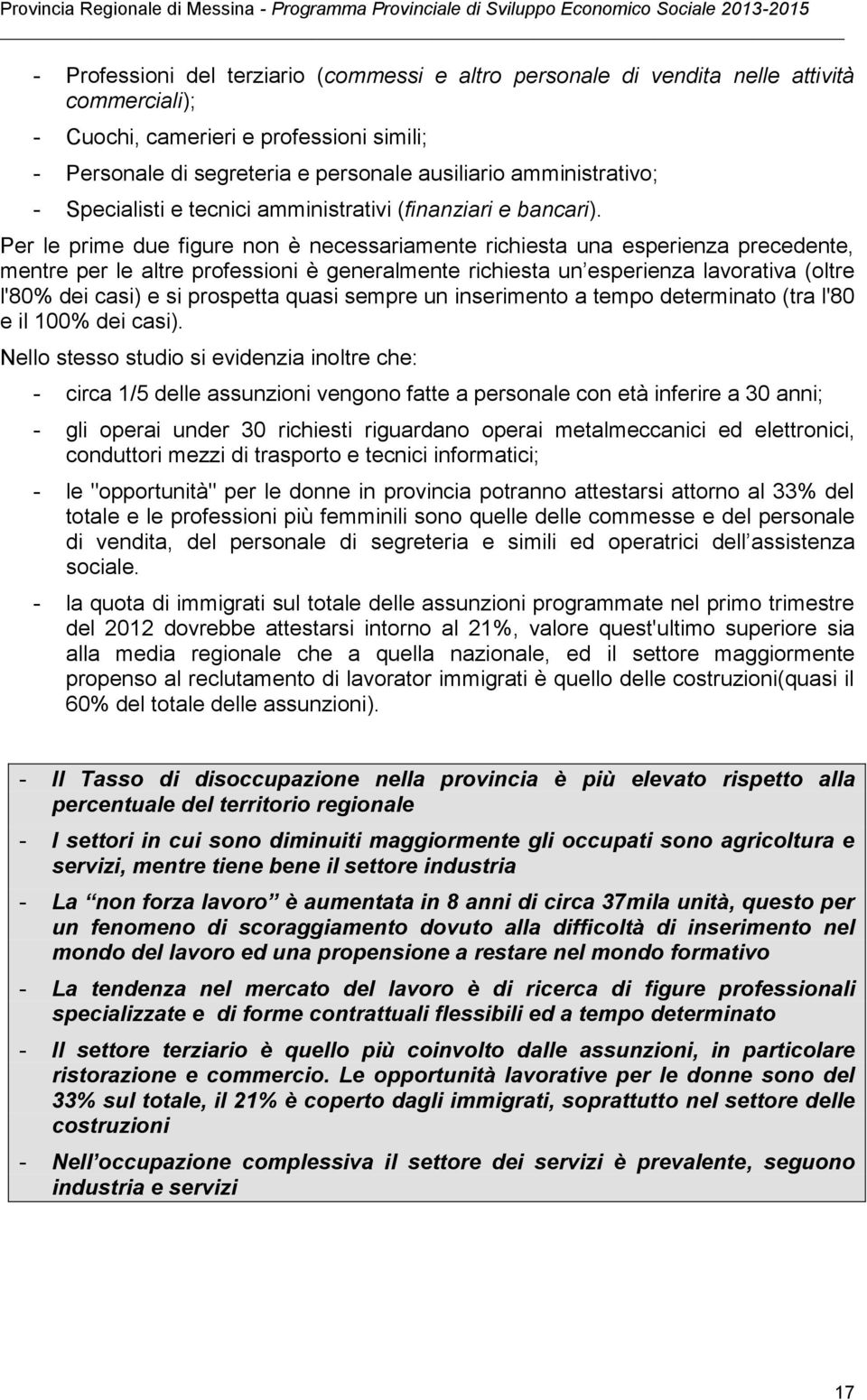 Per le prime due figure non è necessariamente richiesta una esperienza precedente, mentre per le altre professioni è generalmente richiesta un esperienza lavorativa (oltre l'80% dei casi) e si