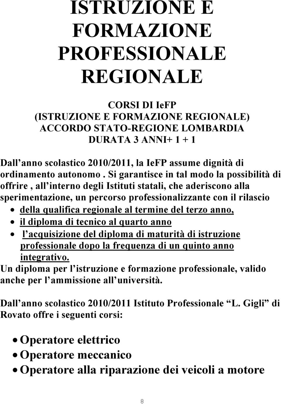 Si garantisce in tal modo la possibilità di offrire, all interno degli Istituti statali, che aderiscono alla sperimentazione, un percorso professionalizzante con il rilascio della qualifica regionale