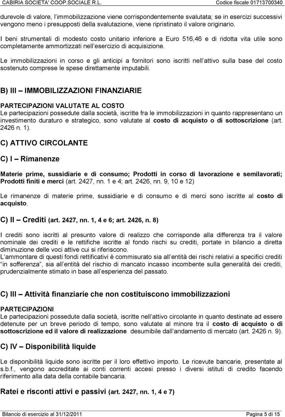 Le immobilizzazioni in corso e gli anticipi a fornitori sono iscritti nell attivo sulla base del costo sostenuto comprese le spese direttamente imputabili.