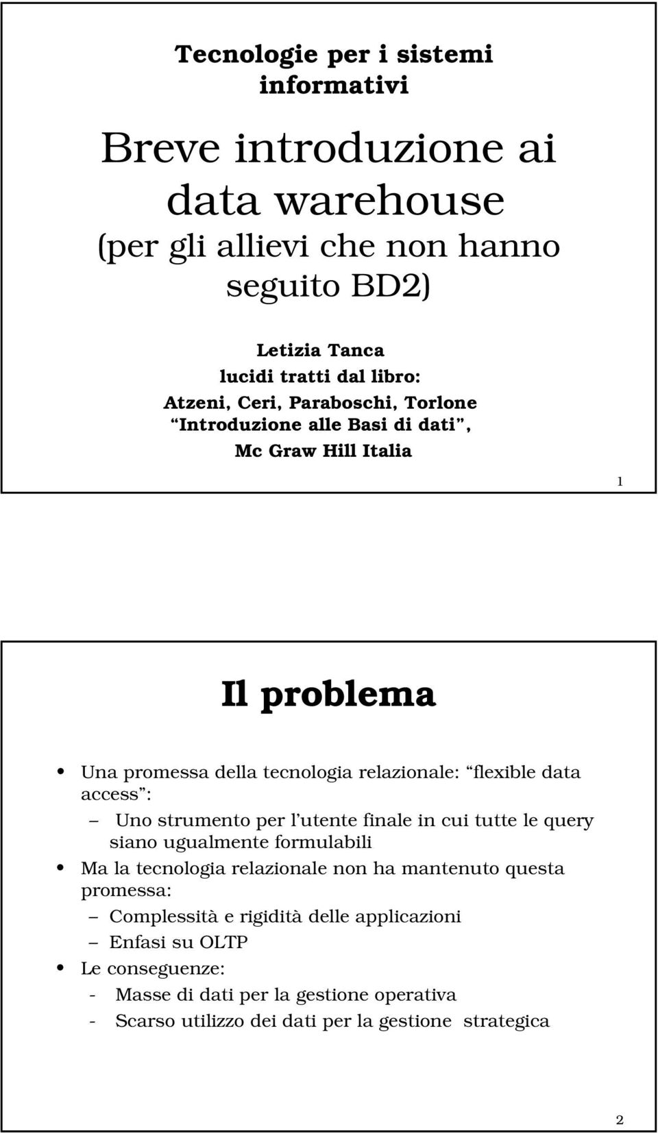 access : Uno strumento per l utente finale in cui tutte le query siano ugualmente formulabili Ma la tecnologia relazionale non ha mantenuto questa promessa: