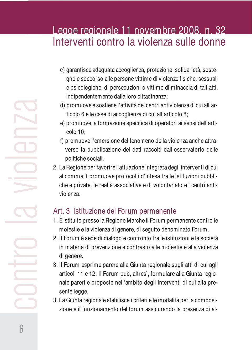 psicologiche, di persecuzioni o vittime di minaccia di tali atti, indipendentemente dalla loro cittadinanza; d) promuove e sostiene l'attività dei centri antiviolenza di cui all'articolo 6 e le case