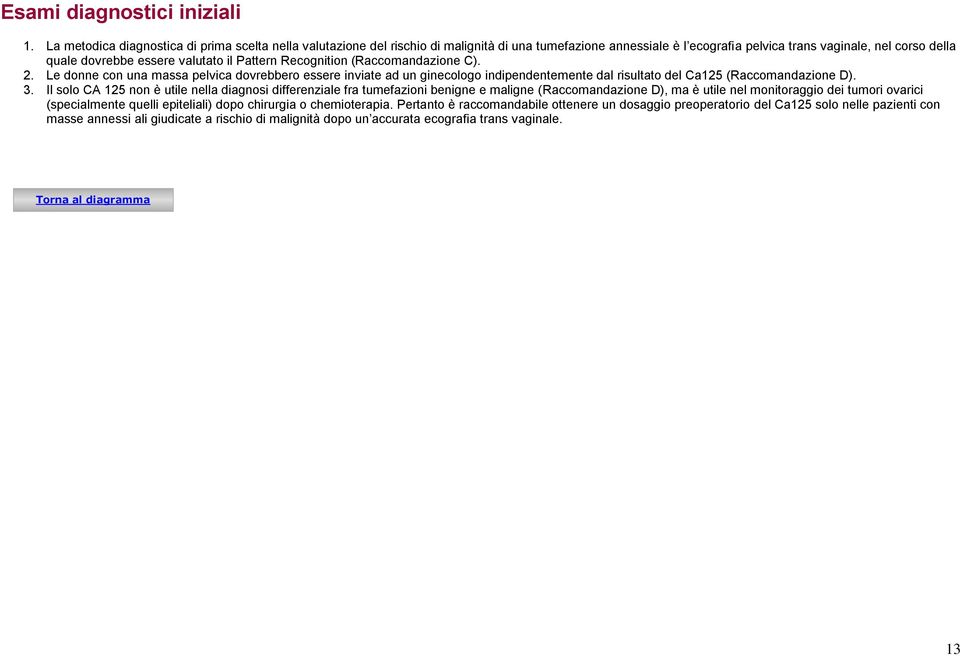 il Pattern Recognition (Raccomandazione C). 2. Le donne con una massa pelvica dovrebbero essere inviate ad un ginecologo indipendentemente dal risultato del Ca125 (Raccomandazione D). 3.