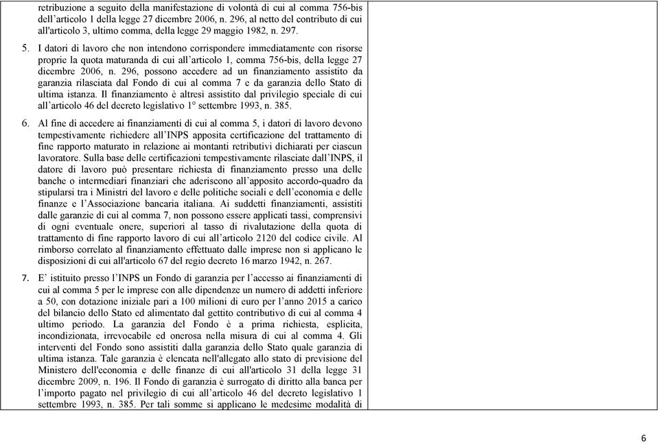 I datori di lavoro che non intendono corrispondere immediatamente con risorse proprie la quota maturanda di cui all articolo 1, comma 756-bis, della legge 27 dicembre 2006, n.