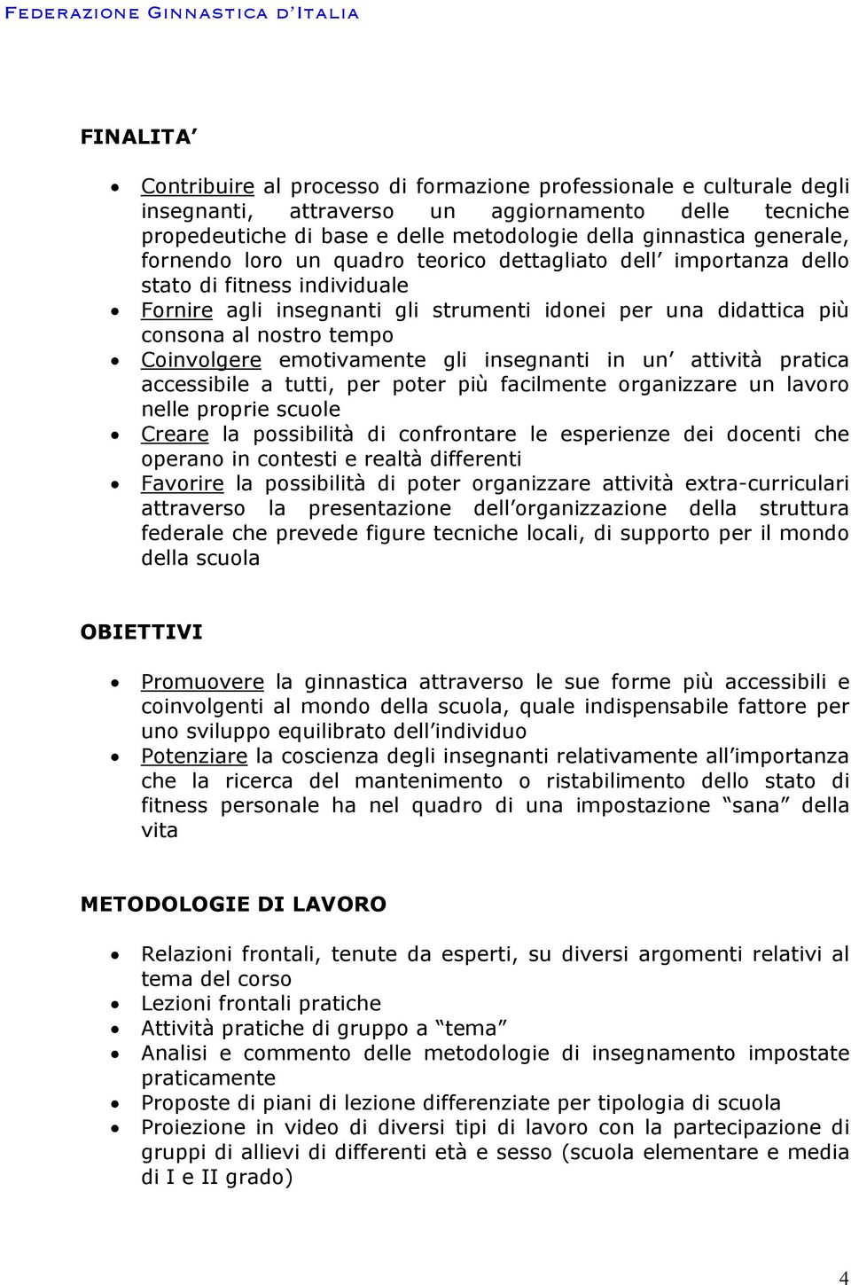 Coinvolgere emotivamente gli insegnanti in un attività pratica accessibile a tutti, per poter più facilmente organizzare un lavoro nelle proprie scuole Creare la possibilità di confrontare le