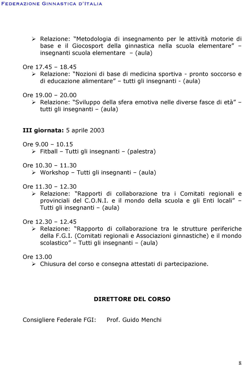 00 Relazione: Sviluppo della sfera emotiva nelle diverse fasce di età tutti gli insegnanti (aula) III giornata: 5 aprile 2003 Ore 9.00 10.15 Fitball Tutti gli insegnanti (palestra) Ore 10.30 11.