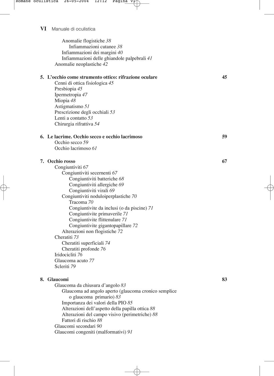 L occhio come strumento ottico: rifrazione oculare 45 Cenni di ottica fisiologica 45 Presbiopia 45 Ipermetropia 47 Miopia 48 Astigmatismo 51 Prescrizione degli occhiali 53 Lenti a contatto 53