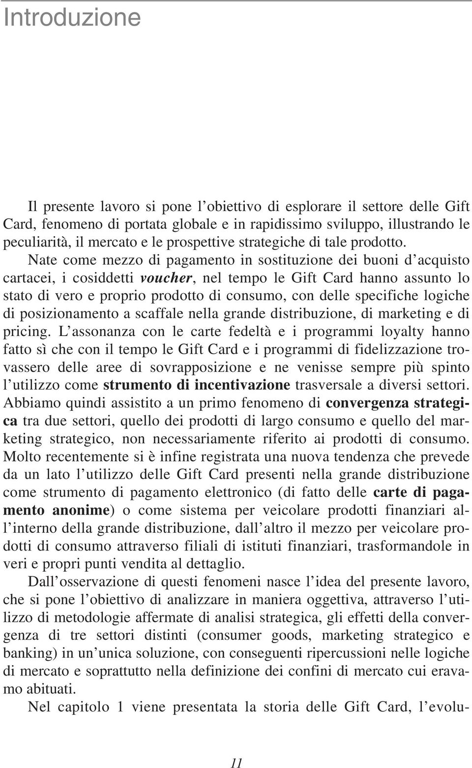 Nate come mezzo di pagamento in sostituzione dei buoni d acquisto cartacei, i cosiddetti voucher, nel tempo le Gift Card hanno assunto lo stato di vero e proprio prodotto di consumo, con delle