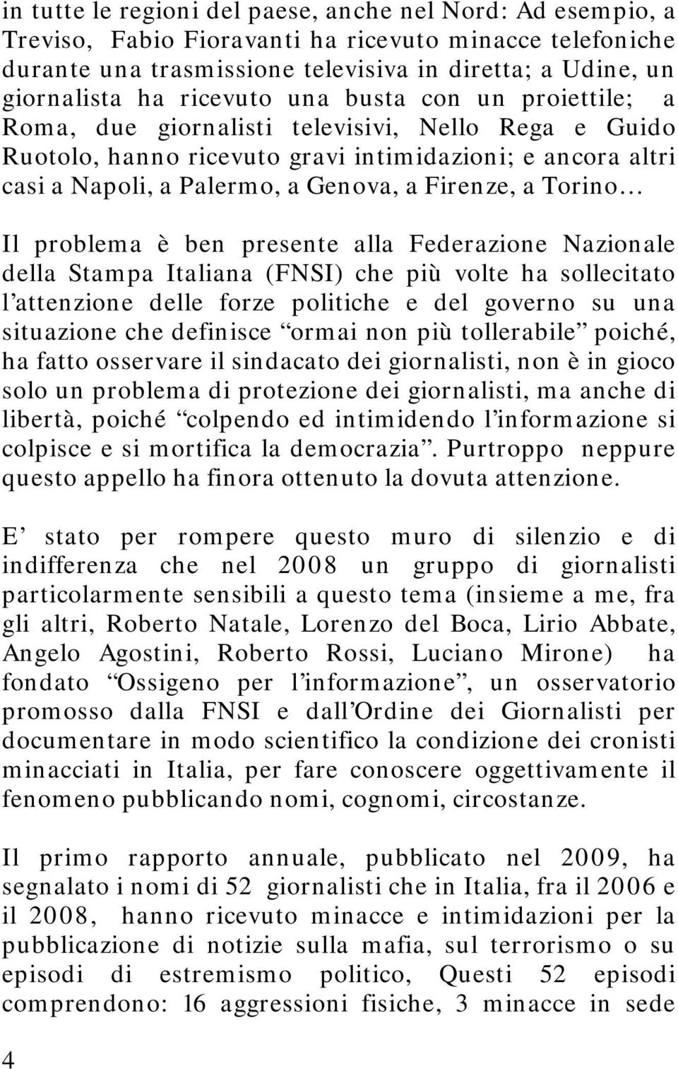 a Torino Il problema è ben presente alla Federazione Nazionale della Stampa Italiana (FNSI) che più volte ha sollecitato l attenzione delle forze politiche e del governo su una situazione che