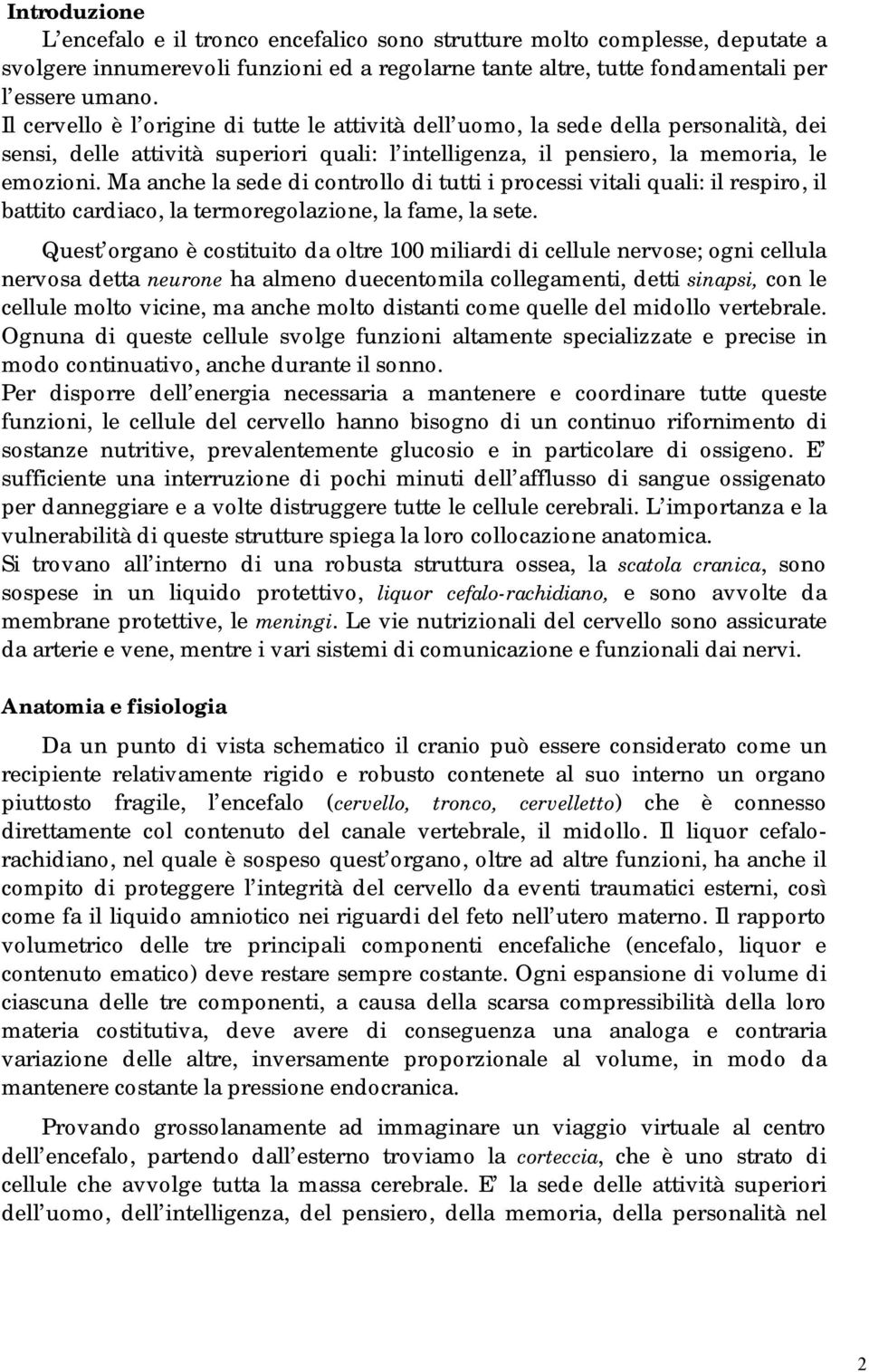 Ma anche la sede di controllo di tutti i processi vitali quali: il respiro, il battito cardiaco, la termoregolazione, la fame, la sete.