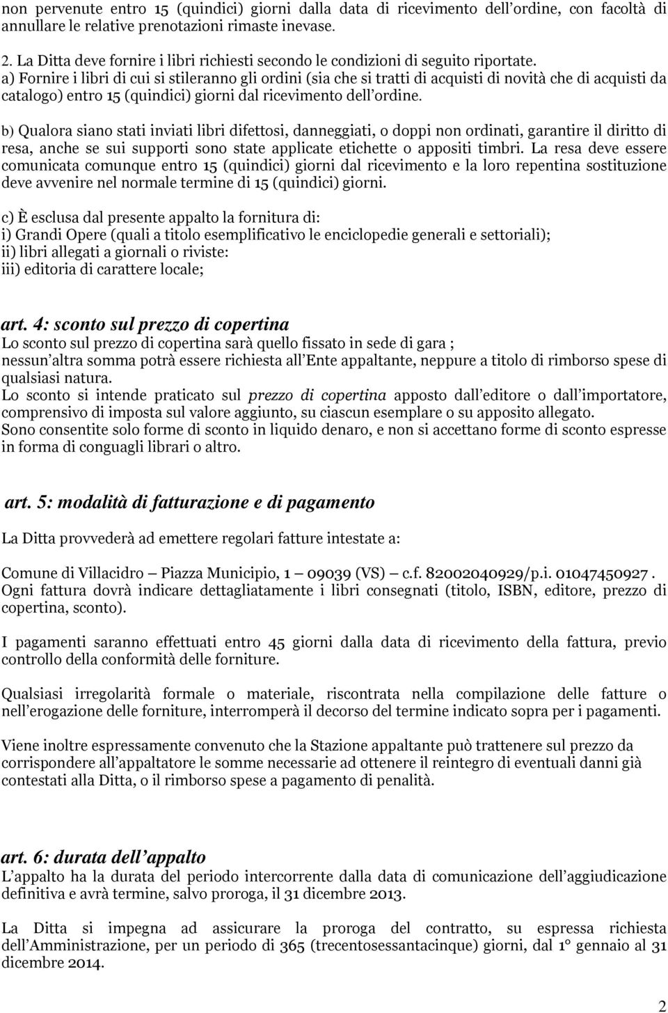 a) Fornire i libri di cui si stileranno gli ordini (sia che si tratti di acquisti di novità che di acquisti da catalogo) entro 15 (quindici) giorni dal ricevimento dell ordine.