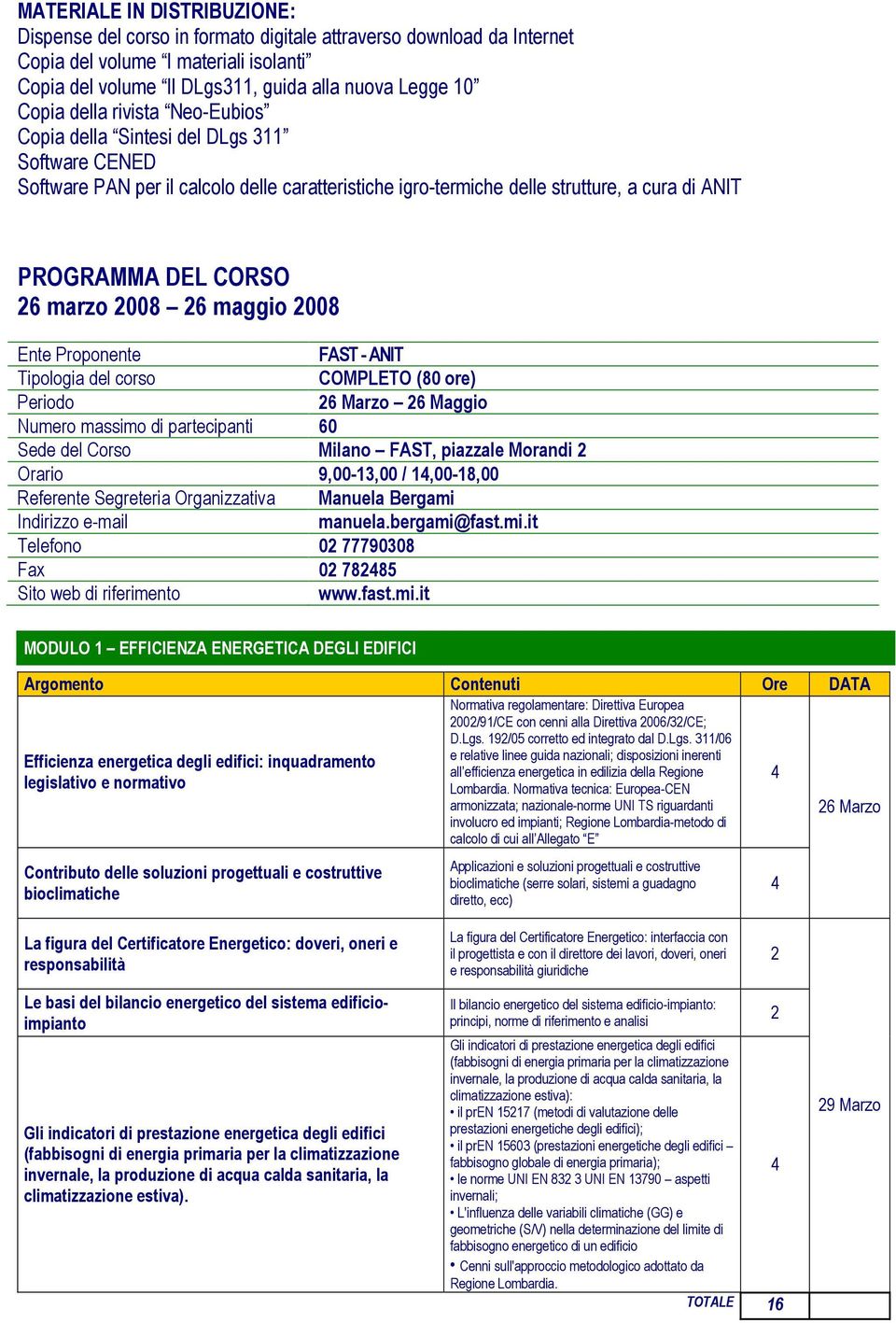 008 6 maggio 008 Ente Proponente FAST - ANIT Tipologia del corso COMPLETO (80 ore) Periodo 6 Marzo 6 Maggio Numero massimo di partecipanti 60 Sede del Corso Milano FAST, piazzale Morandi Orario